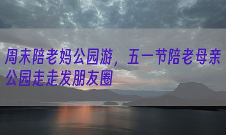 周末陪老妈公园游，五一节陪老母亲公园走走发朋友圈