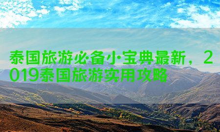 泰国旅游必备小宝典最新，2019泰国旅游实用攻略