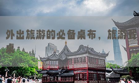 外出旅游的必备桌布，旅游餐桌