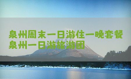 泉州周末一日游住一晚套餐，泉州一日游旅游团