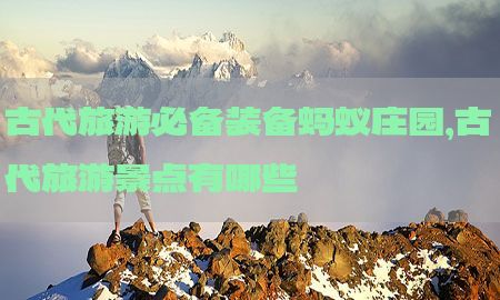 古代旅游必备装备蚂蚁庄园，古代旅游景点有哪些