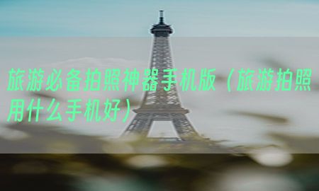 旅游必备拍照神器手机版（旅游拍照用什么手机好）