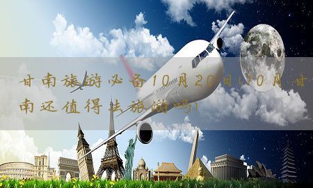 甘南旅游必备10月20日（10月甘南还值得去旅游吗）