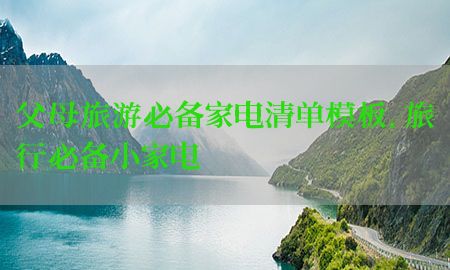 父母旅游必备家电清单模板，旅行必备小家电