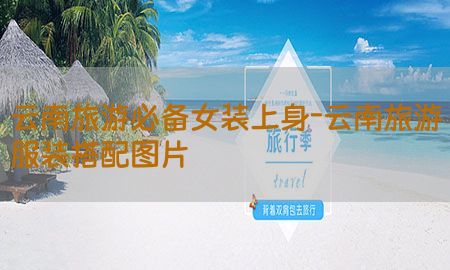 云南旅游必备女装上身-云南旅游服装搭配图片