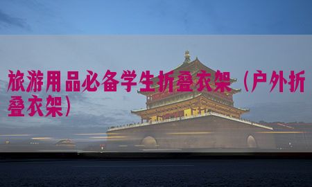 旅游用品必备学生折叠衣架（户外折叠衣架）