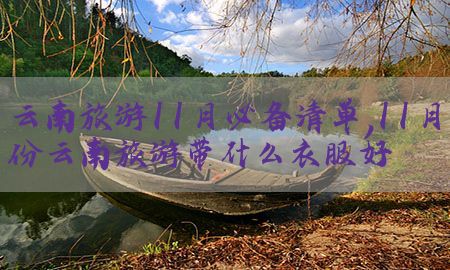 云南旅游11月必备清单，11月份云南旅游带什么衣服好