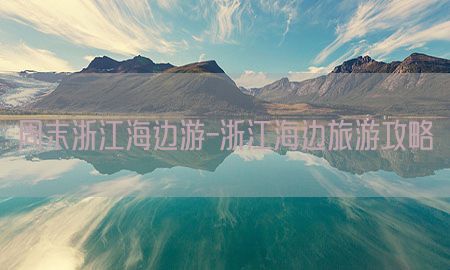 周末浙江海边游-浙江海边旅游攻略