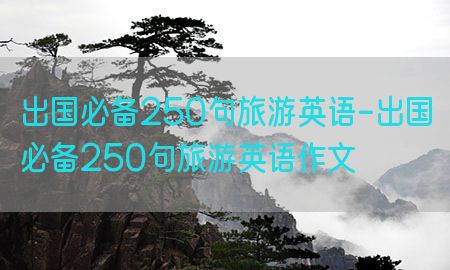 出国必备250句旅游英语-出国必备250句旅游英语作文