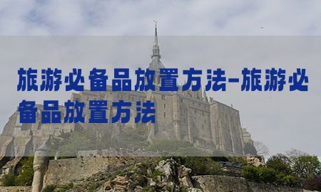 旅游必备品放置方法-旅游必备品放置方法