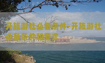 开旅游社必备条件-开旅游社必备条件和要求