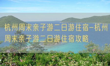 杭州周末亲子游二日游住宿-杭州周末亲子游二日游住宿攻略