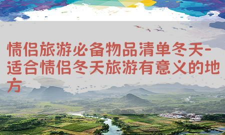 情侣旅游必备物品清单冬天-适合情侣冬天旅游有意义的地方