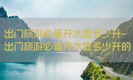 出门旅游必备开水壶多少升-出门旅游必备开水壶多少升的