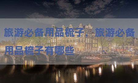 旅游必备用品梳子，旅游必备用品梳子有哪些