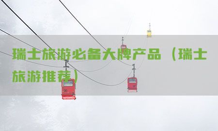 瑞士旅游必备大牌产品（瑞士旅游推荐）