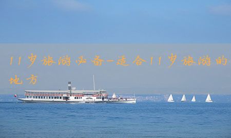 11岁旅游必备-适合11岁旅游的地方