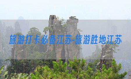 旅游打卡必备江苏-旅游胜地江苏