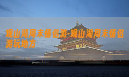 观山湖周末情侣游-观山湖周末情侣游玩地方