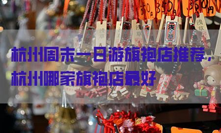 杭州周末一日游旗袍店推荐，杭州哪家旗袍店最好