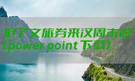 抢了文旅券来汉周末游（power point 下载）