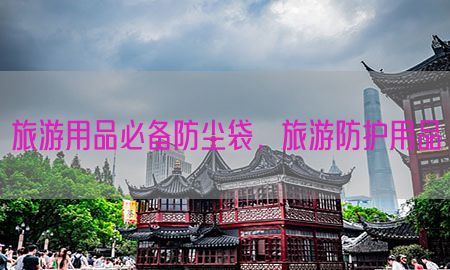 旅游用品必备防尘袋，旅游防护用品