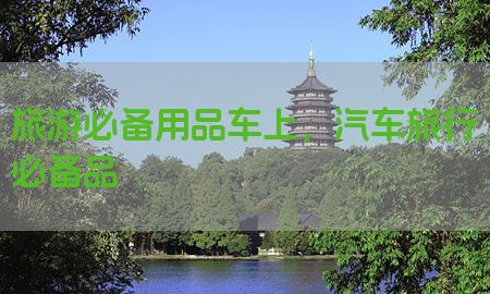 旅游必备用品车上，汽车旅行必备品