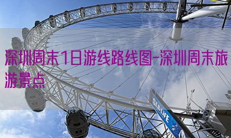 深圳周末1日游线路线图-深圳周末旅游景点