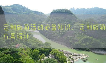 定制旅游活动必备知识，定制旅游方案设计