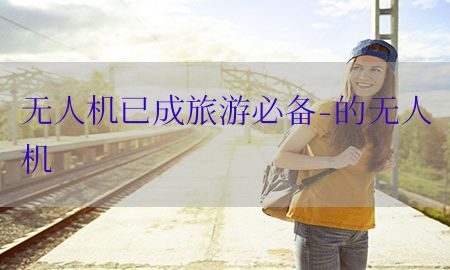 无人机已成旅游必备-的无人机