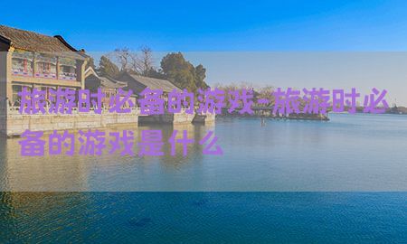 旅游时必备的游戏-旅游时必备的游戏是什么