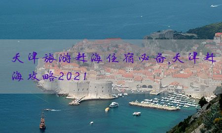 天津旅游赶海住宿必备，天津赶海攻略2021