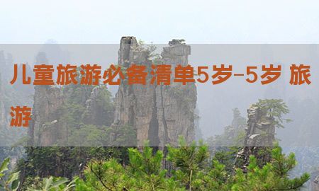 儿童旅游必备清单5岁-5岁 旅游