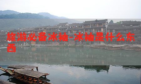 旅游必备冰袖-冰袖是什么东西