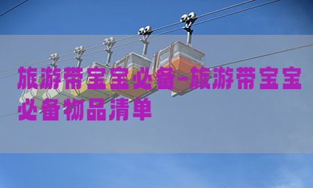 旅游带宝宝必备-旅游带宝宝必备物品清单