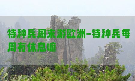 特种兵周末游欧洲-特种兵每周有休息嘛