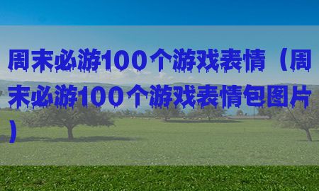 周末必游100个游戏表情（周末必游100个游戏表情包图片）