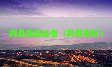 梅县旅游必备（梅县游玩）