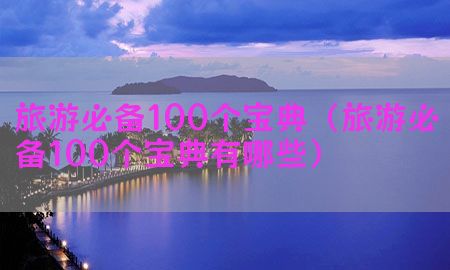 旅游必备100个宝典（旅游必备100个宝典有哪些）