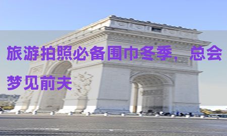 旅游拍照必备围巾冬季，总会梦见前夫