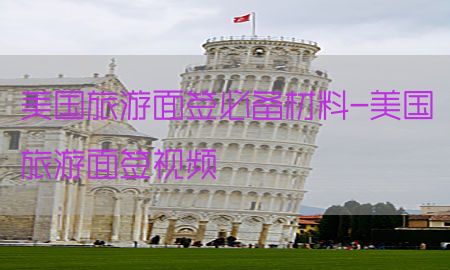 美国旅游面签必备材料-美国旅游面签视频