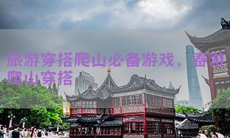 旅游穿搭爬山必备游戏，春游爬山穿搭