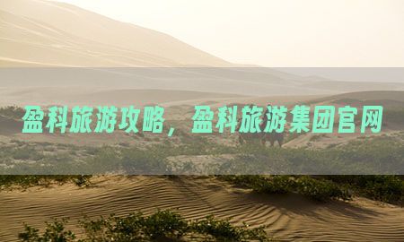 盈科旅游攻略，盈科旅游集团官网