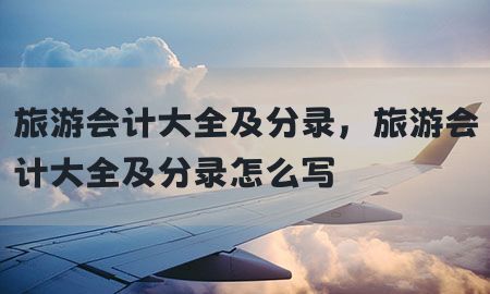 旅游会计大全及分录，旅游会计大全及分录怎么写