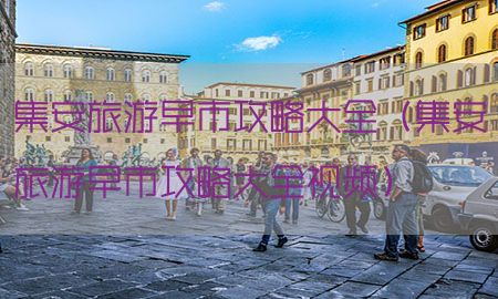 集安旅游早市攻略大全（集安旅游早市攻略大全视频）