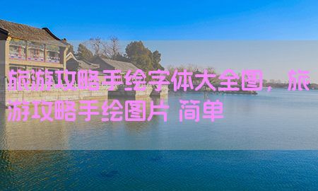 旅游攻略手绘字体大全图，旅游攻略手绘图片 简单