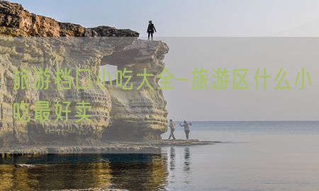 旅游档口小吃大全-旅游区什么小吃最好卖