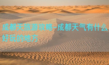 成都天旅游攻略-成都天气有什么好玩的地方