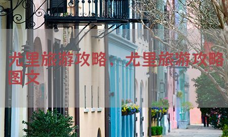 尤里旅游攻略，尤里旅游攻略图文