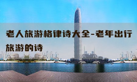 老人旅游格律诗大全-老年出行旅游的诗